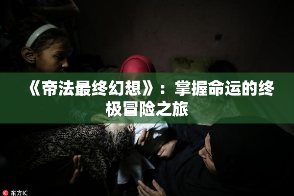 《帝法最终幻想》：掌握命运的终极冒险之旅