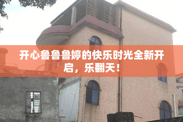开心鲁鲁鲁婷的快乐时光全新开启，乐翻天！