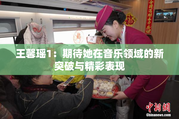 王馨瑶1：期待她在音乐领域的新突破与精彩表现