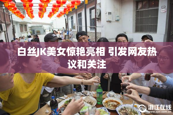 白丝JK美女惊艳亮相 引发网友热议和关注