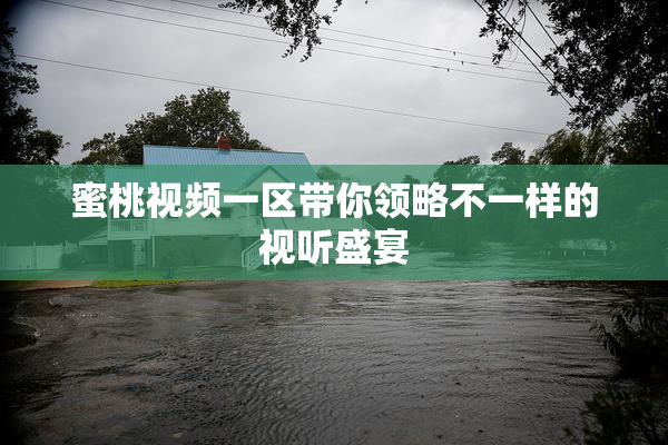蜜桃视频一区带你领略不一样的视听盛宴