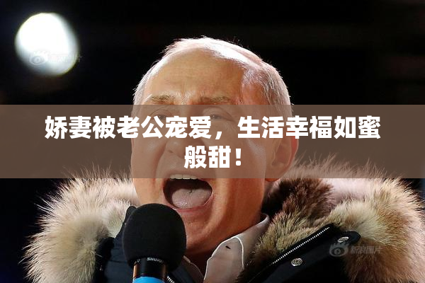 娇妻被老公宠爱，生活幸福如蜜般甜！