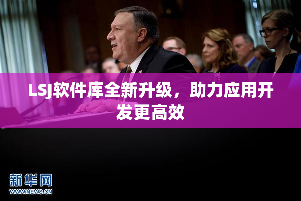 LSJ软件库全新升级，助力应用开发更高效