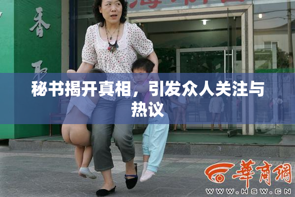 秘书揭开真相，引发众人关注与热议
