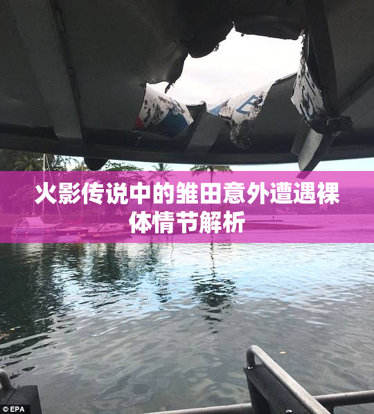 火影传说中的雏田意外遭遇裸体情节解析