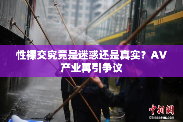 性裸交究竟是迷惑还是真实？AV产业再引争议