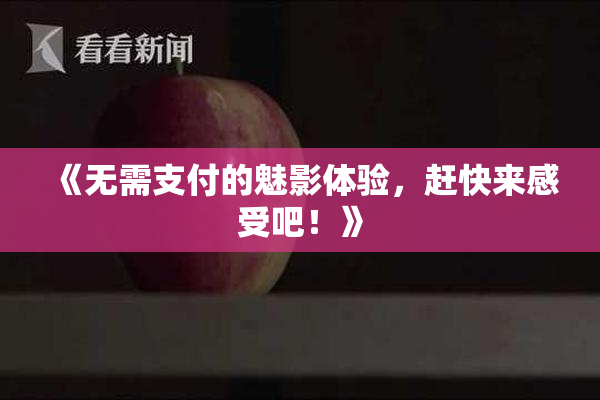 《无需支付的魅影体验，赶快来感受吧！》