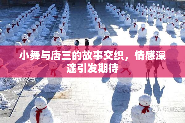 小舞与唐三的故事交织，情感深邃引发期待