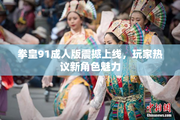 拳皇91成人版震撼上线，玩家热议新角色魅力