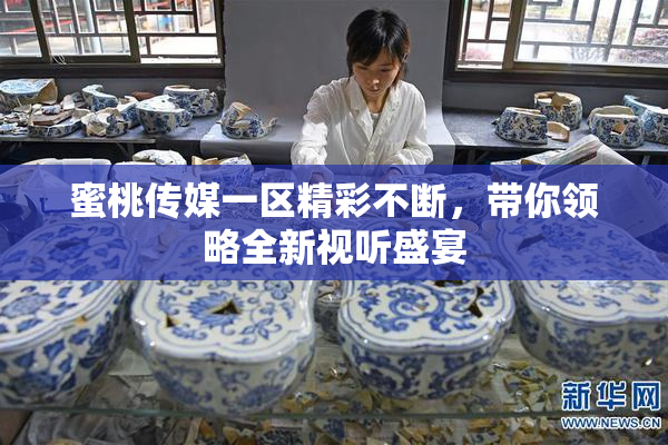 蜜桃传媒一区精彩不断，带你领略全新视听盛宴