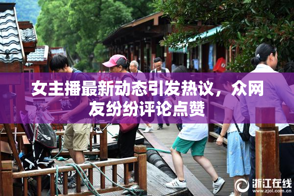 女主播最新动态引发热议，众网友纷纷评论点赞