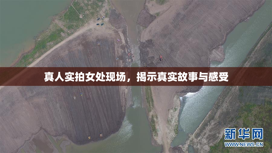 真人实拍女处现场，揭示真实故事与感受