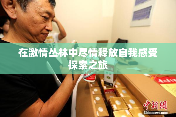在激情丛林中尽情释放自我感受探索之旅