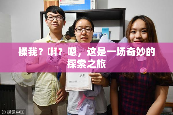 揉我？啊？嗯，这是一场奇妙的探索之旅