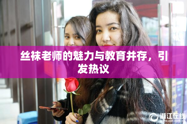 丝袜老师的魅力与教育并存，引发热议