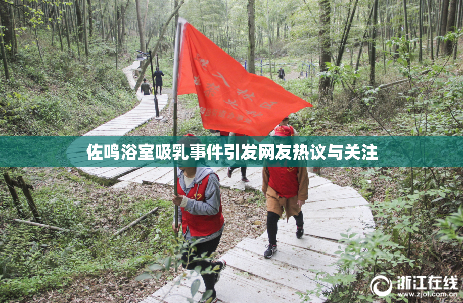 佐鸣浴室吸乳事件引发网友热议与关注