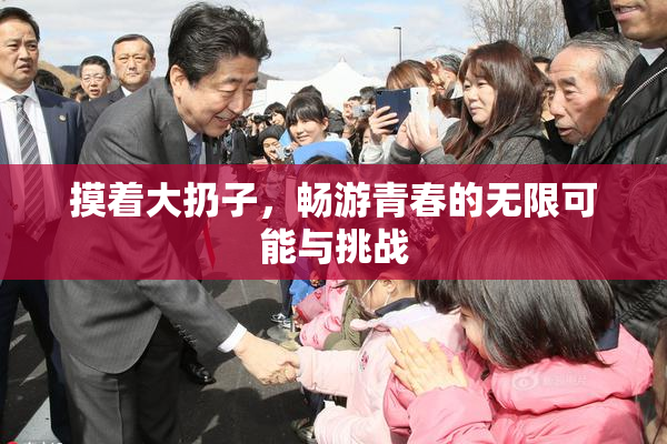 摸着大扔子，畅游青春的无限可能与挑战