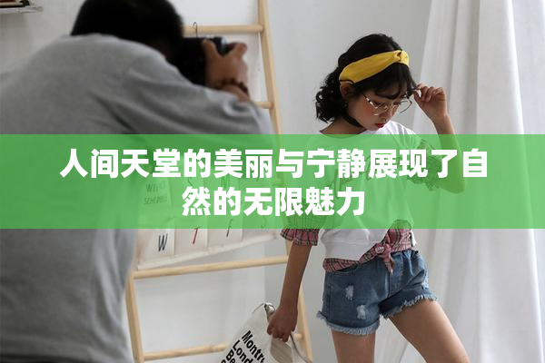 人间天堂的美丽与宁静展现了自然的无限魅力
