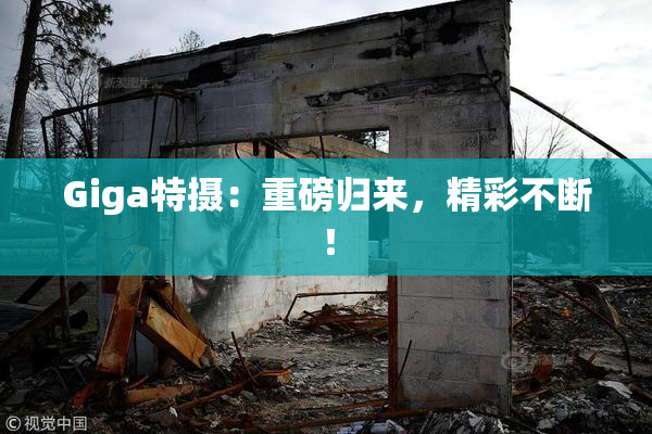 Giga特摄：重磅归来，精彩不断！