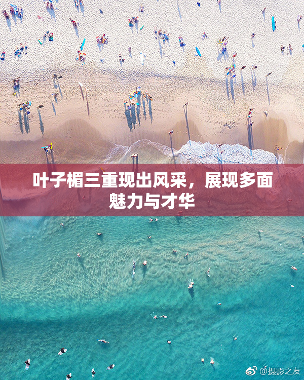 叶子楣三重现出风采，展现多面魅力与才华