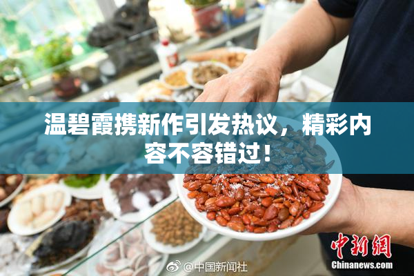 温碧霞携新作引发热议，精彩内容不容错过！