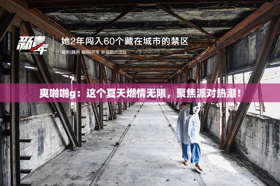 爽啪啪g：这个夏天燃情无限，聚焦派对热潮！