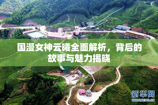 国漫女神云曦全面解析，背后的故事与魅力揭晓