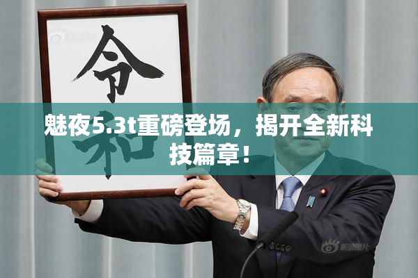 魅夜5.3t重磅登场，揭开全新科技篇章！