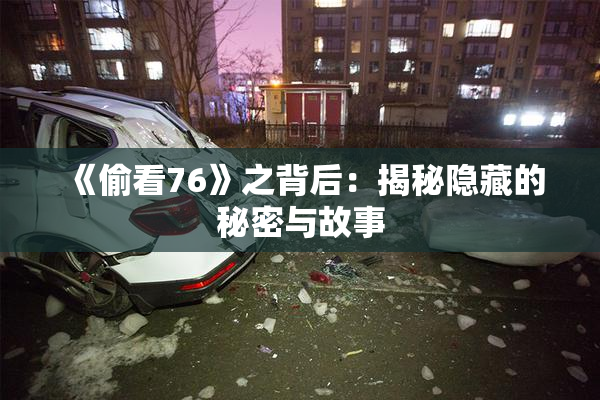 《偷看76》之背后：揭秘隐藏的秘密与故事