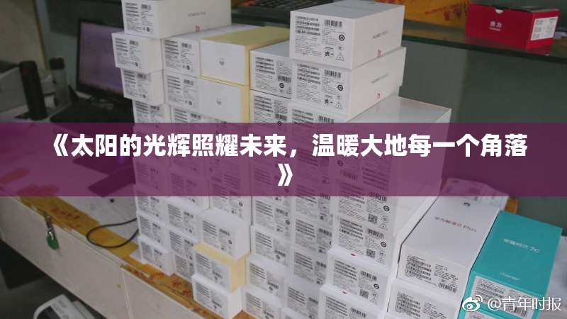 《太阳的光辉照耀未来，温暖大地每一个角落》