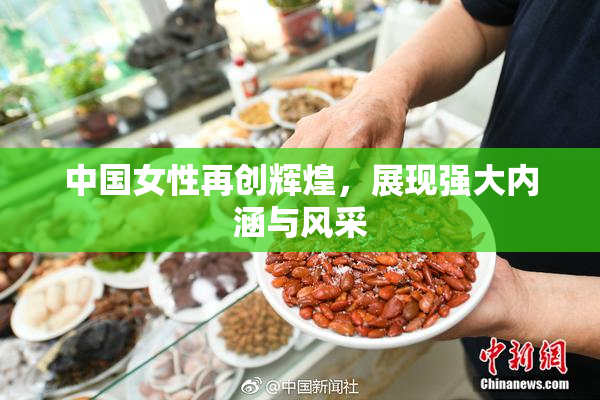 中国女性再创辉煌，展现强大内涵与风采