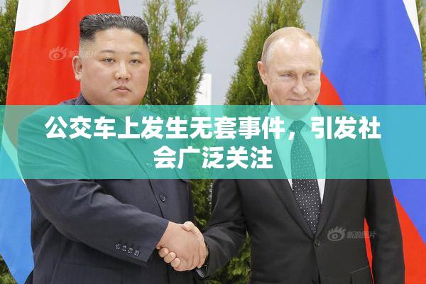 公交车上发生无套事件，引发社会广泛关注