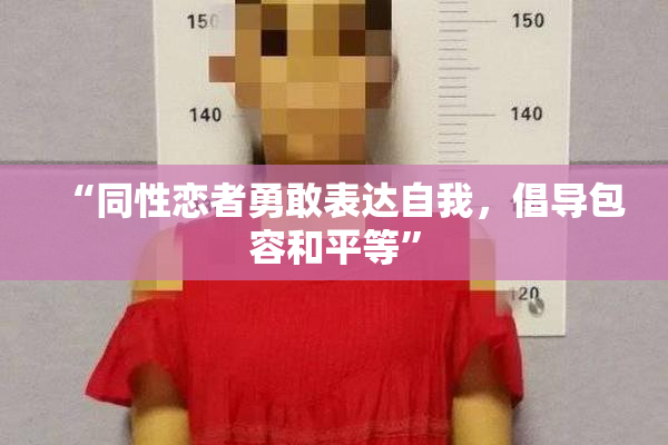 “同性恋者勇敢表达自我，倡导包容和平等”
