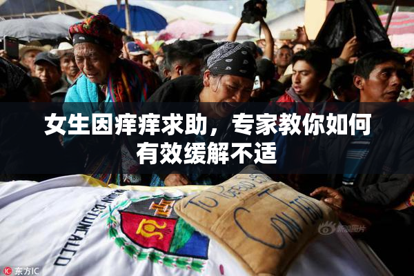 女生因痒痒求助，专家教你如何有效缓解不适
