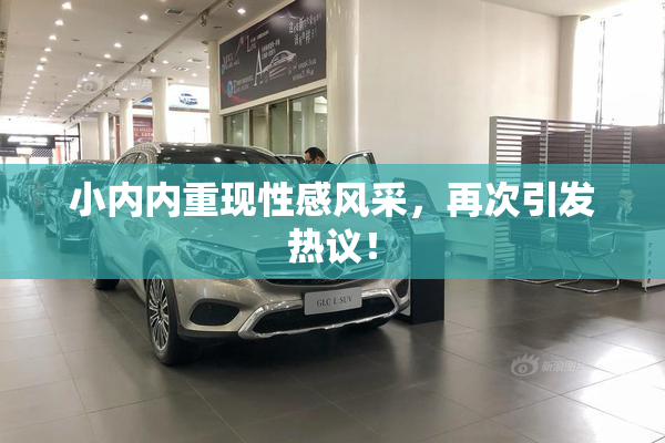 小内内重现性感风采，再次引发热议！