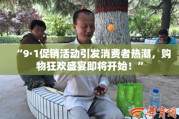 “9·1促销活动引发消费者热潮，购物狂欢盛宴即将开始！”