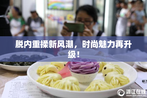脱内重揉新风潮，时尚魅力再升级！