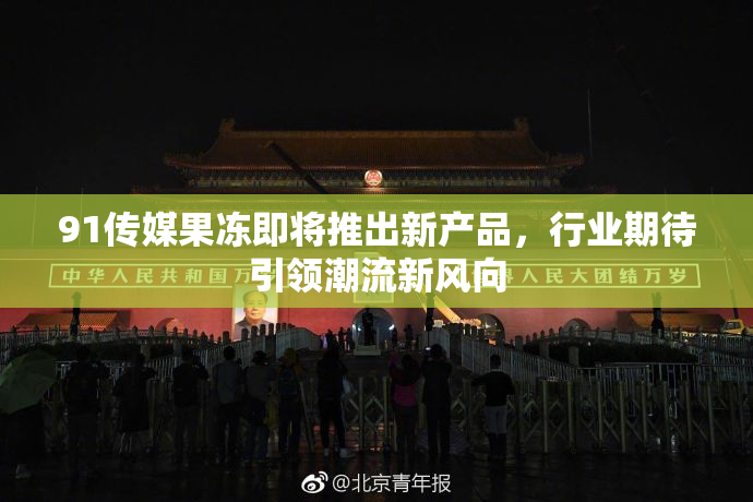 91传媒果冻即将推出新产品，行业期待引领潮流新风向