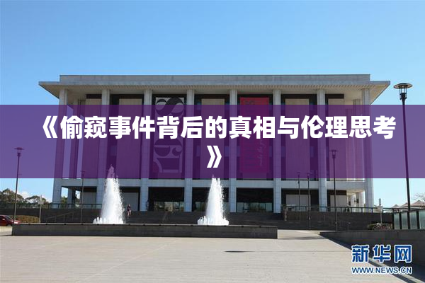 《偷窥事件背后的真相与伦理思考》