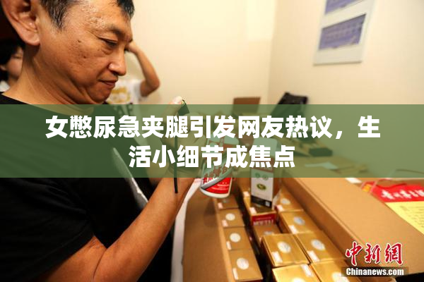 女憋尿急夹腿引发网友热议，生活小细节成焦点