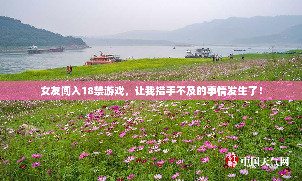 女友闯入18禁游戏，让我措手不及的事情发生了！