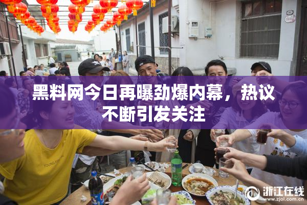 黑料网今日再曝劲爆内幕，热议不断引发关注