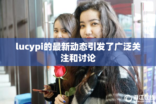 lucypi的最新动态引发了广泛关注和讨论