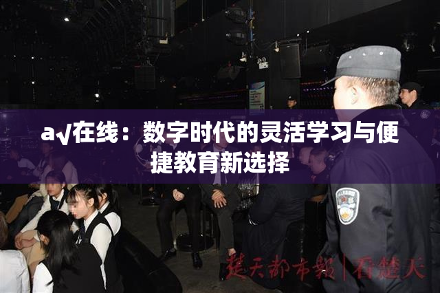 a√在线：数字时代的灵活学习与便捷教育新选择