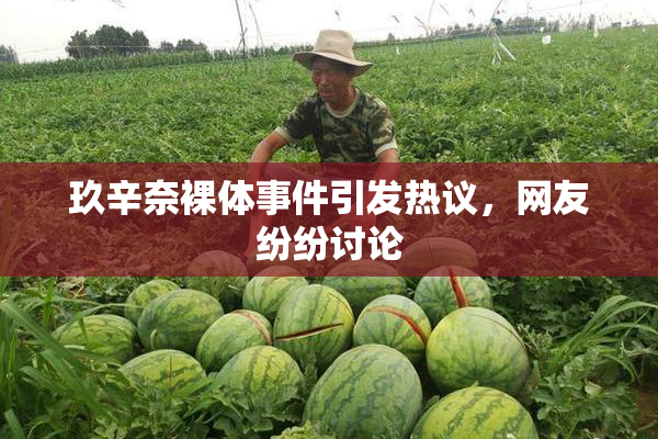 玖辛奈裸体事件引发热议，网友纷纷讨论