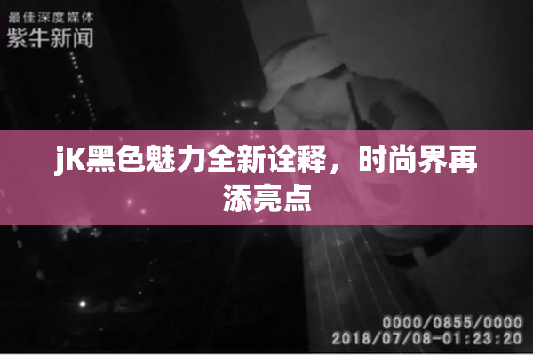 jK黑色魅力全新诠释，时尚界再添亮点