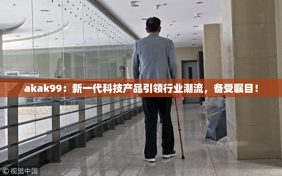 akak99：新一代科技产品引领行业潮流，备受瞩目！