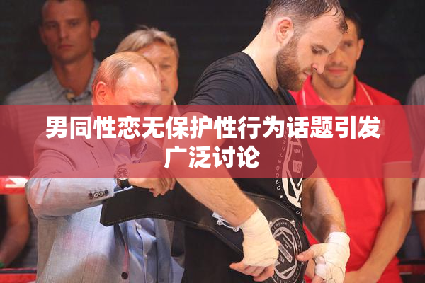 男同性恋无保护性行为话题引发广泛讨论