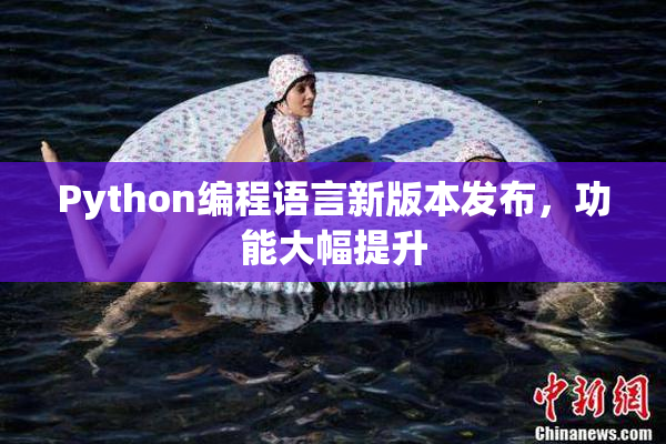 Python编程语言新版本发布，功能大幅提升