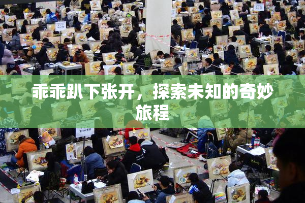 乖乖趴下张开，探索未知的奇妙旅程